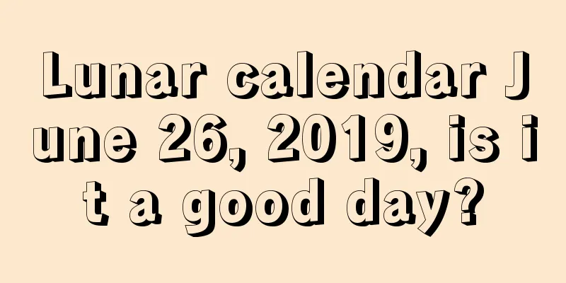 Lunar calendar June 26, 2019, is it a good day?