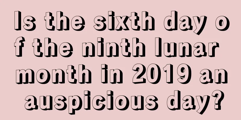 Is the sixth day of the ninth lunar month in 2019 an auspicious day?