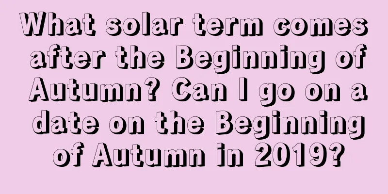 What solar term comes after the Beginning of Autumn? Can I go on a date on the Beginning of Autumn in 2019?