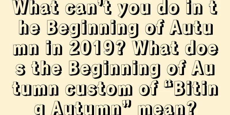 What can’t you do in the Beginning of Autumn in 2019? What does the Beginning of Autumn custom of “Biting Autumn” mean?