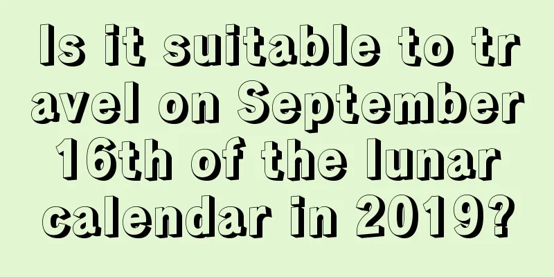 Is it suitable to travel on September 16th of the lunar calendar in 2019?