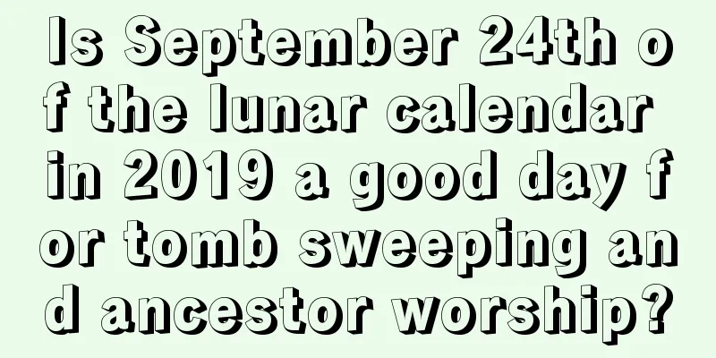 Is September 24th of the lunar calendar in 2019 a good day for tomb sweeping and ancestor worship?