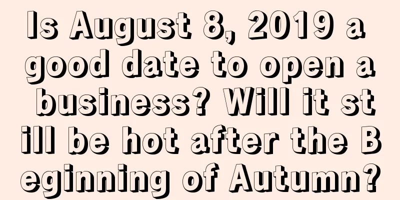 Is August 8, 2019 a good date to open a business? Will it still be hot after the Beginning of Autumn?
