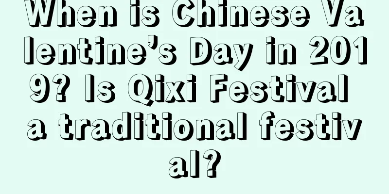 When is Chinese Valentine’s Day in 2019? Is Qixi Festival a traditional festival?