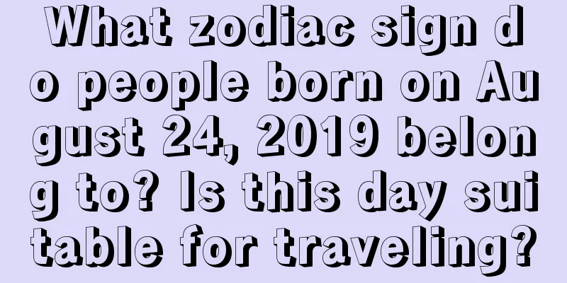 What zodiac sign do people born on August 24, 2019 belong to? Is this day suitable for traveling?