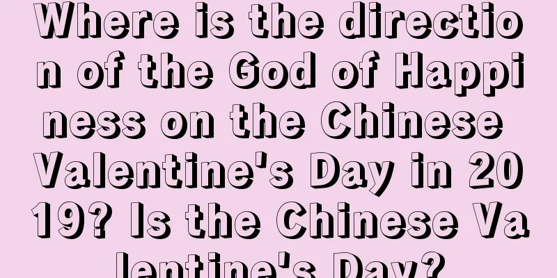 Where is the direction of the God of Happiness on the Chinese Valentine's Day in 2019? Is the Chinese Valentine's Day?