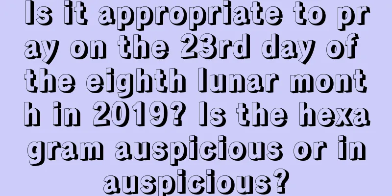 Is it appropriate to pray on the 23rd day of the eighth lunar month in 2019? Is the hexagram auspicious or inauspicious?
