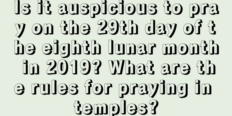 Is it auspicious to pray on the 29th day of the eighth lunar month in 2019? What are the rules for praying in temples?