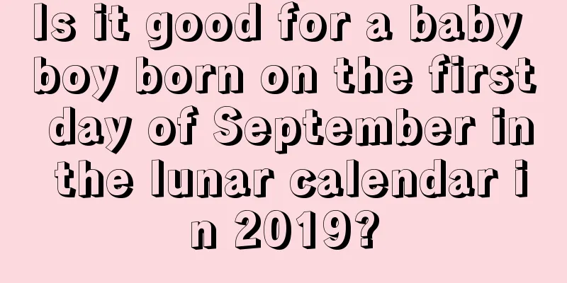Is it good for a baby boy born on the first day of September in the lunar calendar in 2019?