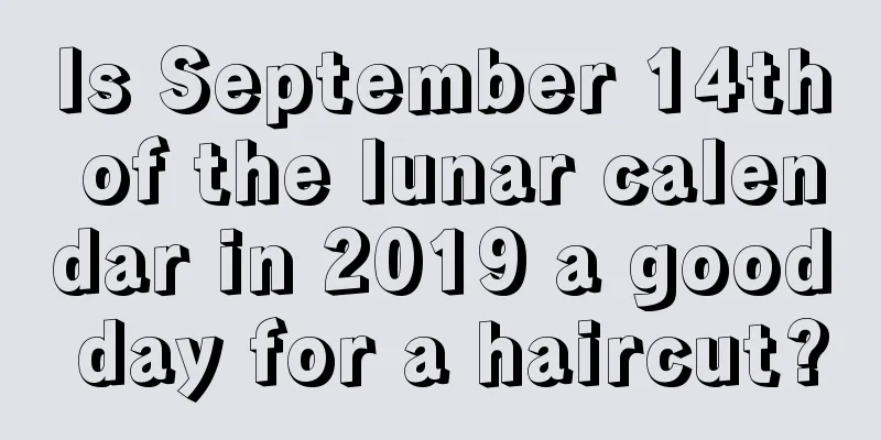 Is September 14th of the lunar calendar in 2019 a good day for a haircut?