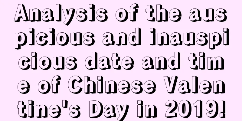 Analysis of the auspicious and inauspicious date and time of Chinese Valentine's Day in 2019!