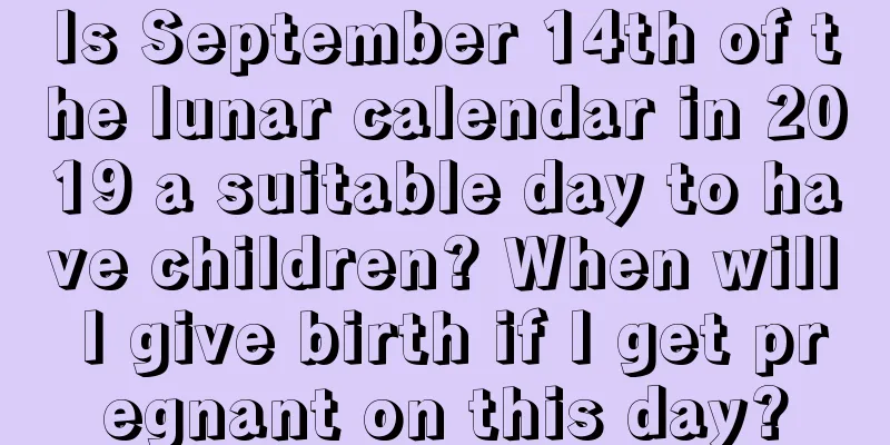 Is September 14th of the lunar calendar in 2019 a suitable day to have children? When will I give birth if I get pregnant on this day?