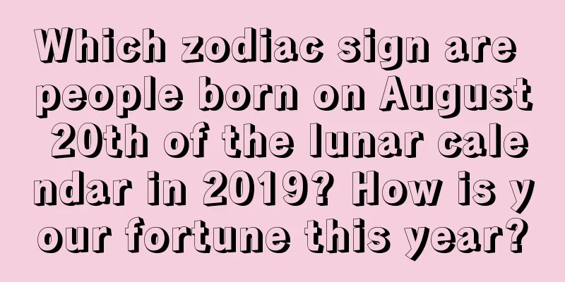 Which zodiac sign are people born on August 20th of the lunar calendar in 2019? How is your fortune this year?