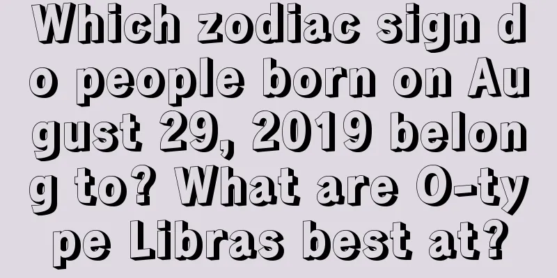 Which zodiac sign do people born on August 29, 2019 belong to? What are O-type Libras best at?