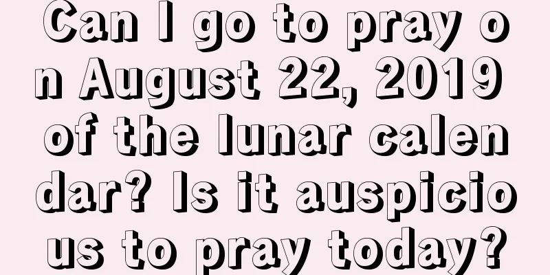 Can I go to pray on August 22, 2019 of the lunar calendar? Is it auspicious to pray today?