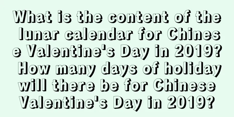 What is the content of the lunar calendar for Chinese Valentine's Day in 2019? How many days of holiday will there be for Chinese Valentine's Day in 2019?