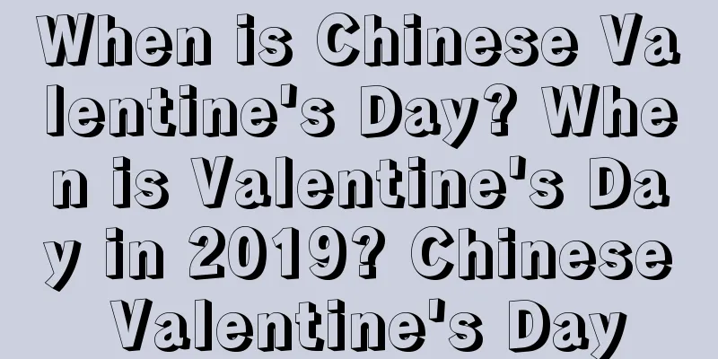 When is Chinese Valentine's Day? When is Valentine's Day in 2019? Chinese Valentine's Day