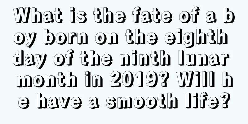 What is the fate of a boy born on the eighth day of the ninth lunar month in 2019? Will he have a smooth life?