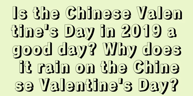 Is the Chinese Valentine's Day in 2019 a good day? Why does it rain on the Chinese Valentine's Day?