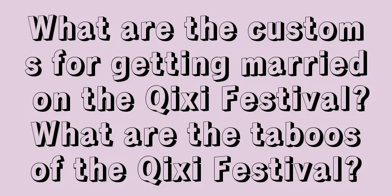 What are the customs for getting married on the Qixi Festival? What are the taboos of the Qixi Festival?