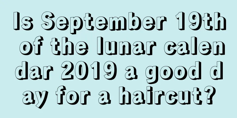 Is September 19th of the lunar calendar 2019 a good day for a haircut?