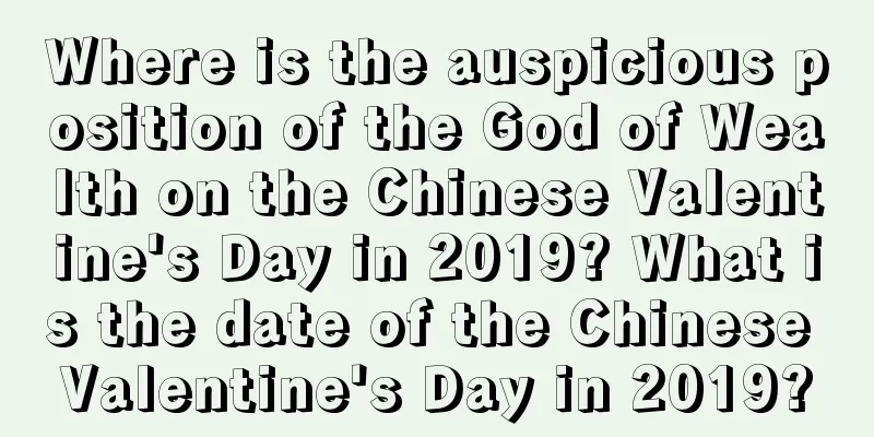 Where is the auspicious position of the God of Wealth on the Chinese Valentine's Day in 2019? What is the date of the Chinese Valentine's Day in 2019?