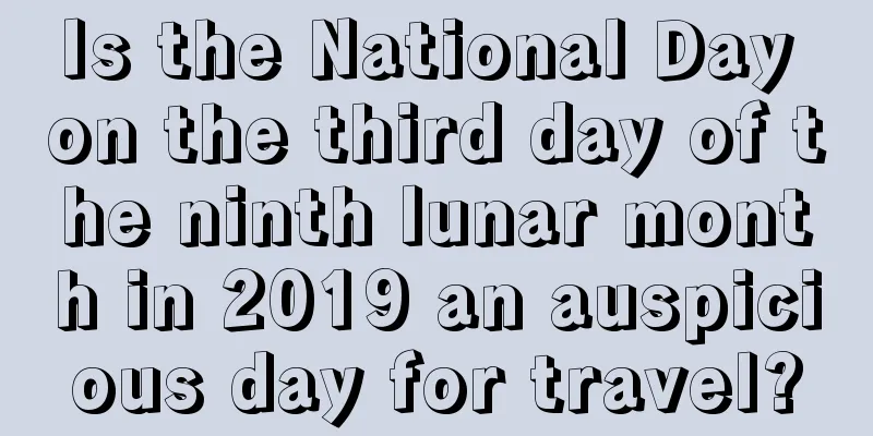 Is the National Day on the third day of the ninth lunar month in 2019 an auspicious day for travel?