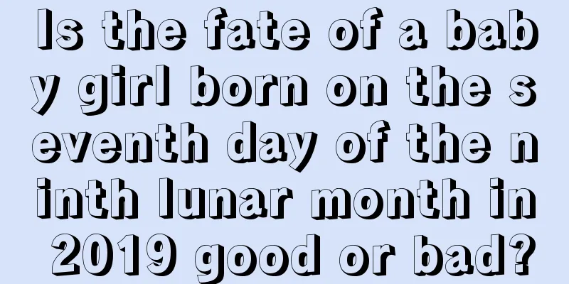 Is the fate of a baby girl born on the seventh day of the ninth lunar month in 2019 good or bad?