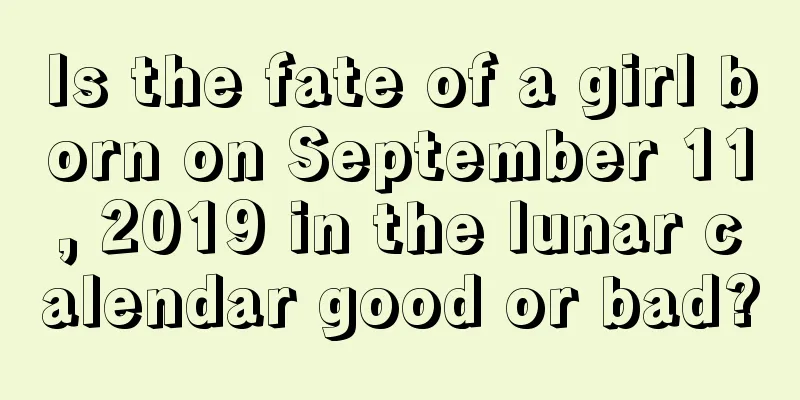 Is the fate of a girl born on September 11, 2019 in the lunar calendar good or bad?