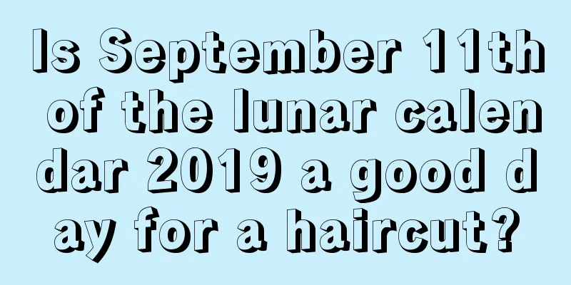 Is September 11th of the lunar calendar 2019 a good day for a haircut?