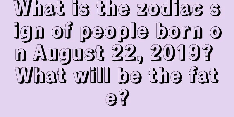 What is the zodiac sign of people born on August 22, 2019? What will be the fate?