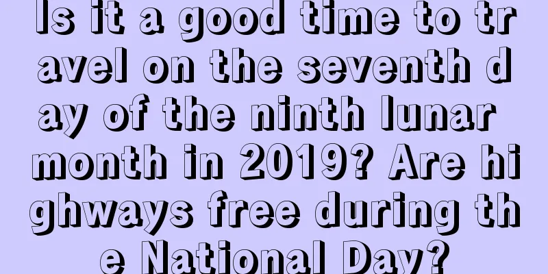 Is it a good time to travel on the seventh day of the ninth lunar month in 2019? Are highways free during the National Day?