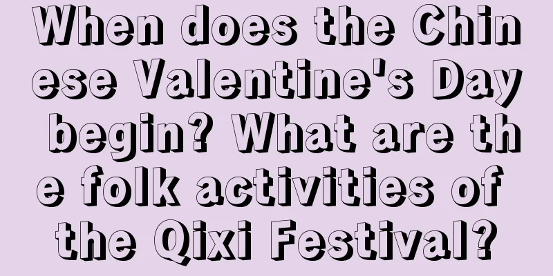 When does the Chinese Valentine's Day begin? What are the folk activities of the Qixi Festival?