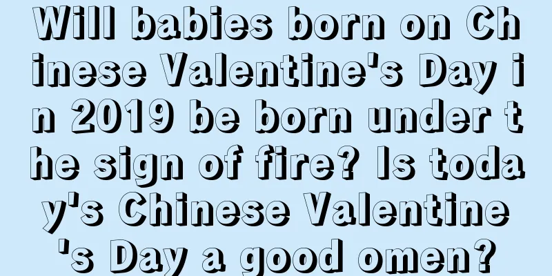 Will babies born on Chinese Valentine's Day in 2019 be born under the sign of fire? Is today's Chinese Valentine's Day a good omen?