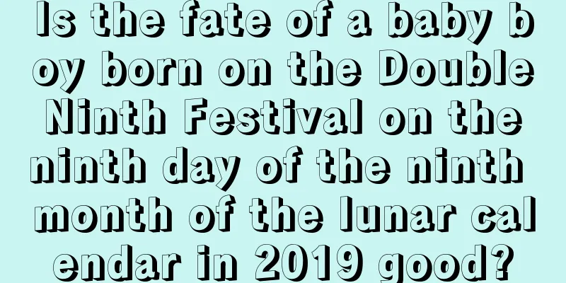 Is the fate of a baby boy born on the Double Ninth Festival on the ninth day of the ninth month of the lunar calendar in 2019 good?