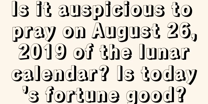 Is it auspicious to pray on August 26, 2019 of the lunar calendar? Is today’s fortune good?