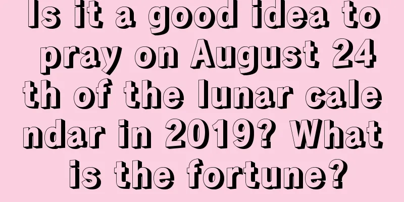 Is it a good idea to pray on August 24th of the lunar calendar in 2019? What is the fortune?