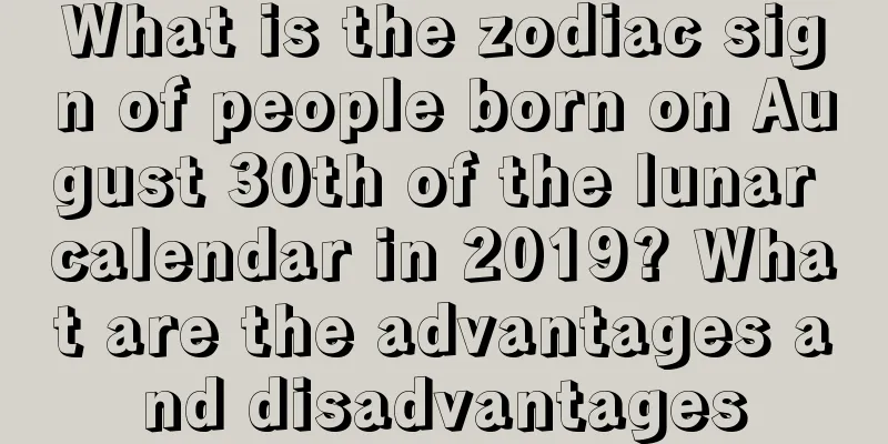 What is the zodiac sign of people born on August 30th of the lunar calendar in 2019? What are the advantages and disadvantages