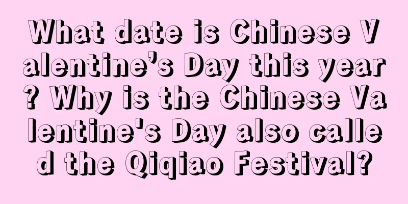 What date is Chinese Valentine’s Day this year? Why is the Chinese Valentine's Day also called the Qiqiao Festival?