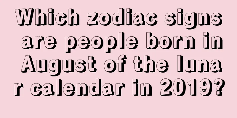 Which zodiac signs are people born in August of the lunar calendar in 2019?