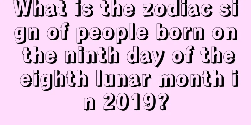 What is the zodiac sign of people born on the ninth day of the eighth lunar month in 2019?