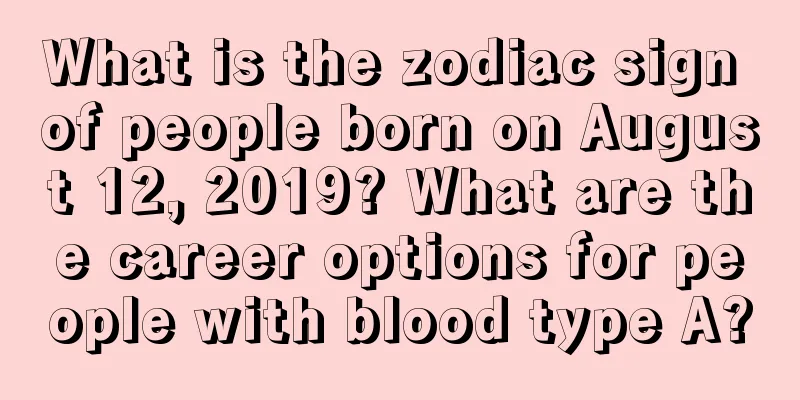 What is the zodiac sign of people born on August 12, 2019? What are the career options for people with blood type A?