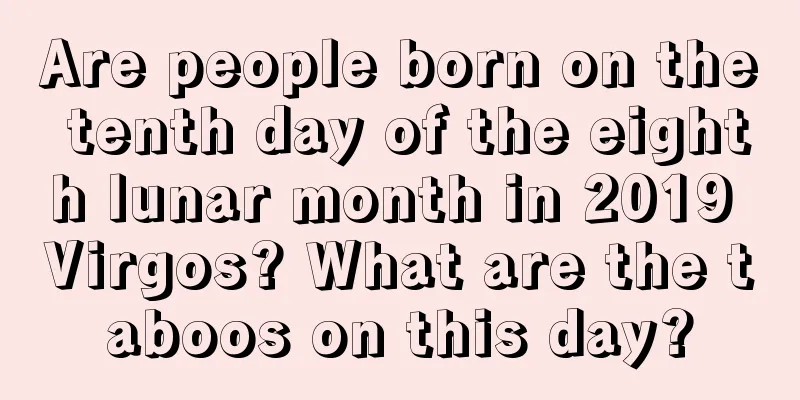 Are people born on the tenth day of the eighth lunar month in 2019 Virgos? What are the taboos on this day?