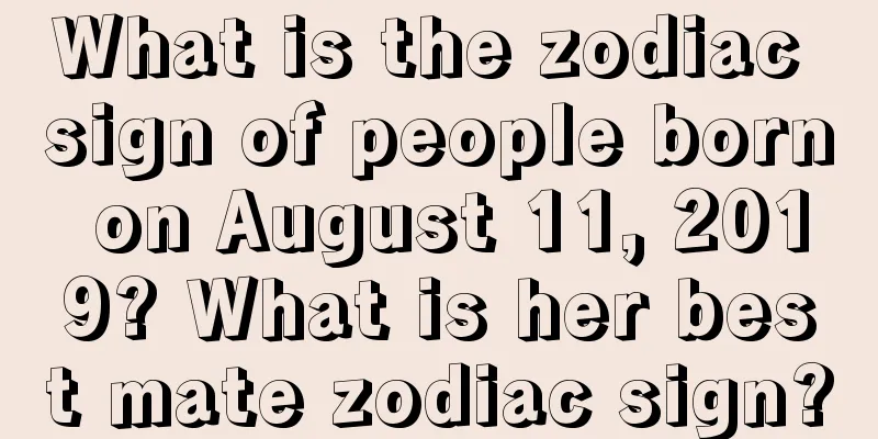What is the zodiac sign of people born on August 11, 2019? What is her best mate zodiac sign?