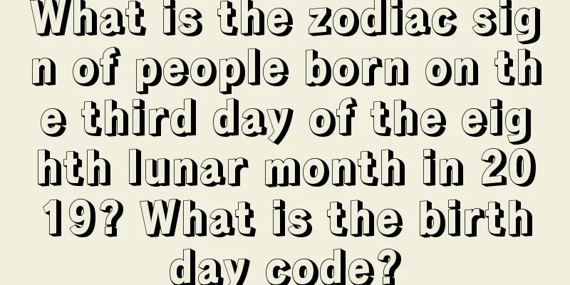 What is the zodiac sign of people born on the third day of the eighth lunar month in 2019? What is the birthday code?