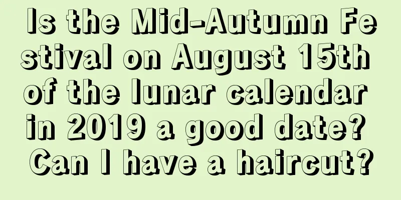 Is the Mid-Autumn Festival on August 15th of the lunar calendar in 2019 a good date? Can I have a haircut?
