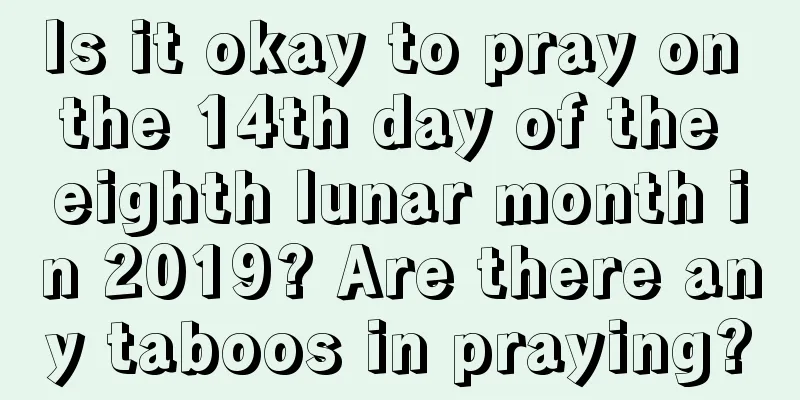 Is it okay to pray on the 14th day of the eighth lunar month in 2019? Are there any taboos in praying?