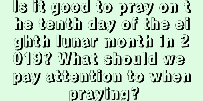 Is it good to pray on the tenth day of the eighth lunar month in 2019? What should we pay attention to when praying?