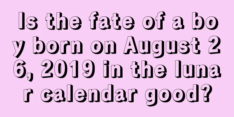 Is the fate of a boy born on August 26, 2019 in the lunar calendar good?