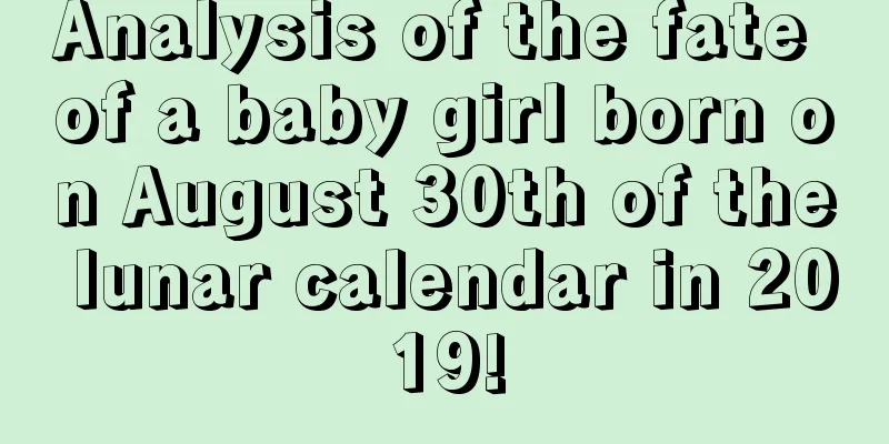 Analysis of the fate of a baby girl born on August 30th of the lunar calendar in 2019!